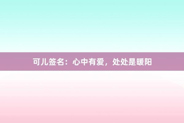 可儿签名：心中有爱，处处是暖阳